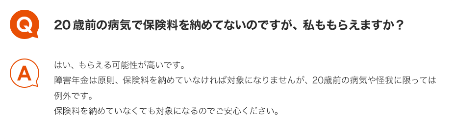 Q.20歳前の病気で保険料を納めてないのですが、私ももらえますか？