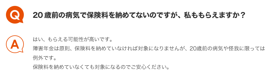 Q.20歳前の病気で保険料を納めてないのですが、私ももらえますか？